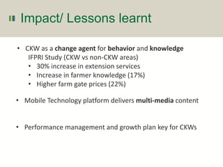 Impact/ Lessons learnt
• CKW as a change agent for behavior and knowledge
IFPRI Study (CKW vs non-CKW areas)
• 30% increas...