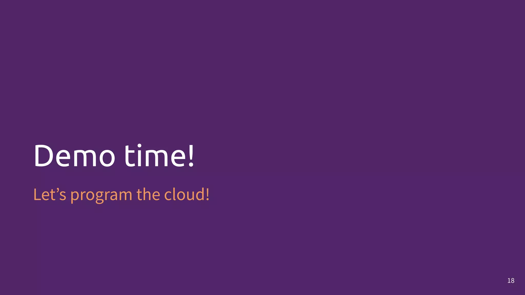 Demo time!
Let’s program the cloud!
18
 