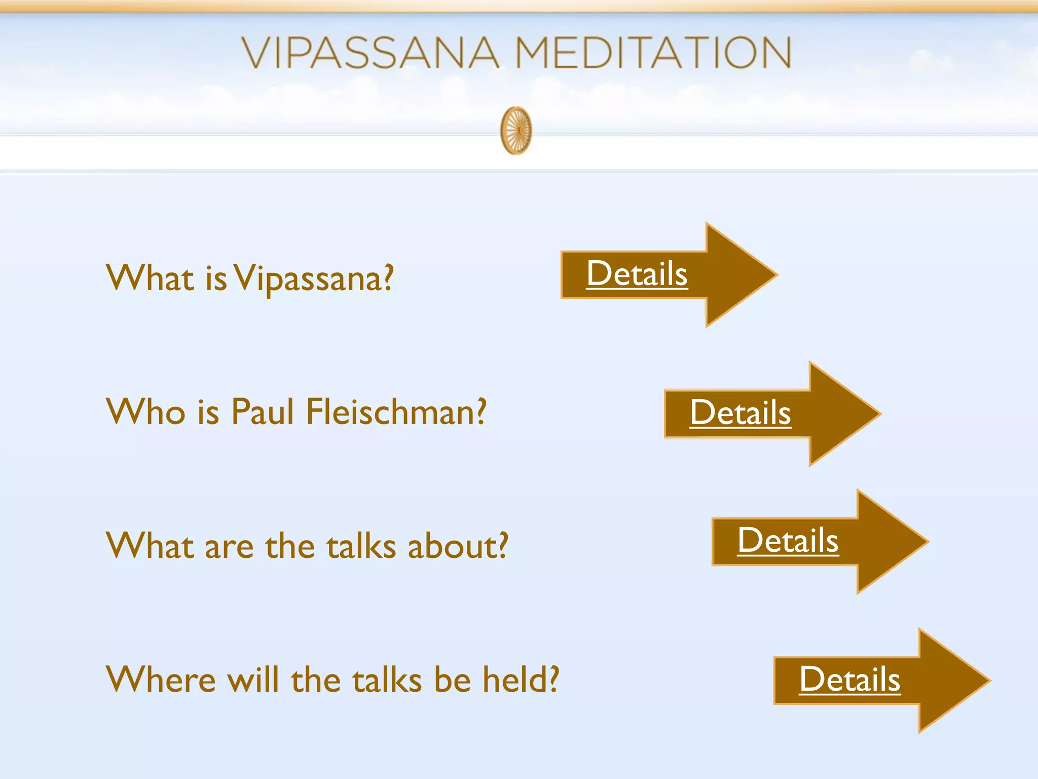 What is Vipassana?              Details


Who is Paul Fleischman?                   Details


What are the talks about?                    Details


Where will the talks be held?                       Details
 