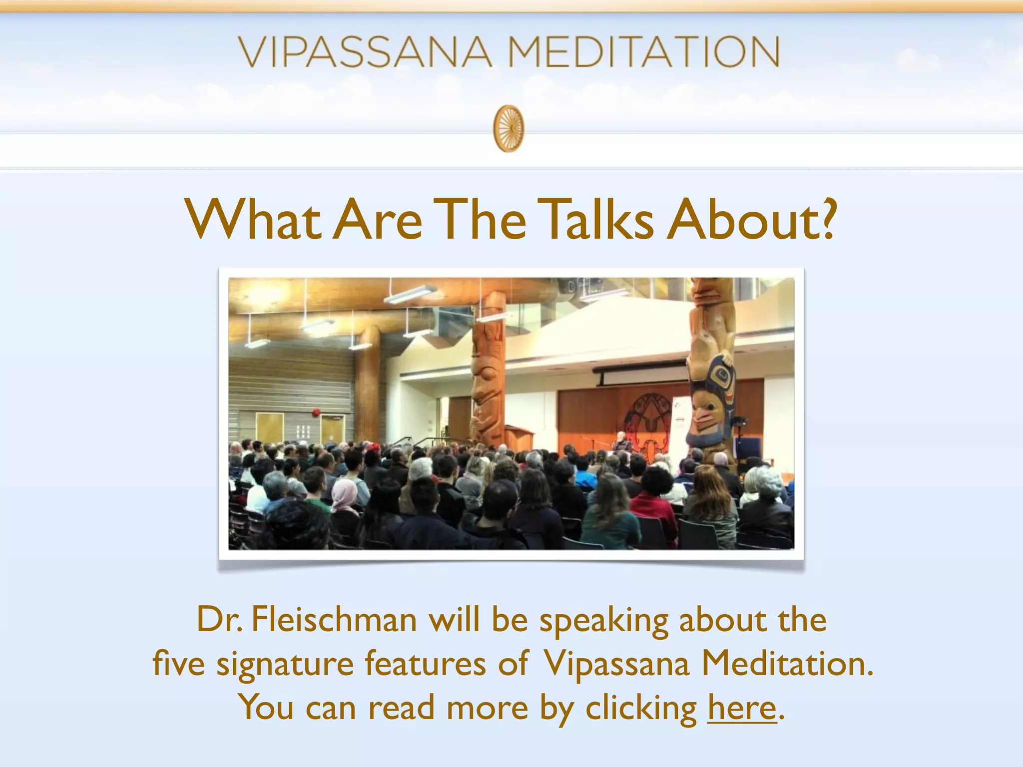 What Are The Talks About?




  Dr. Fleischman will be speaking about the
ﬁve signature features of Vipassana Meditation.
      You can read more by clicking here.
 