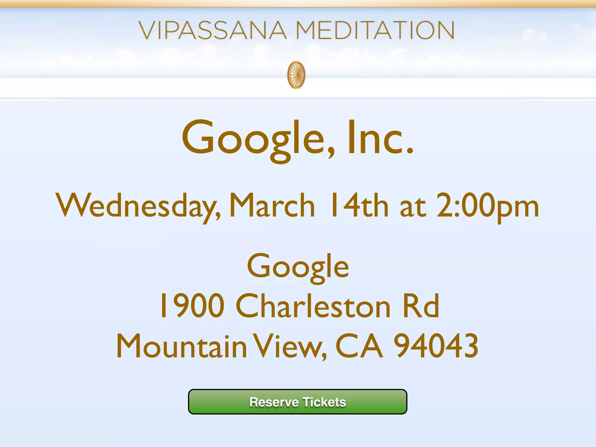 Google, Inc.
Wednesday, March 14th at 2:00pm
           Google
     1900 Charleston Rd
   Mountain View, CA 94043
            Reserve Tickets
 