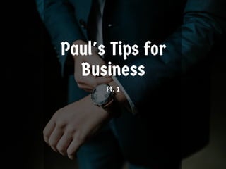 Paul's Tips for
Business
Pt. 1
 