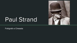 Paul Strand
Fotógrafo e Cineasta
 