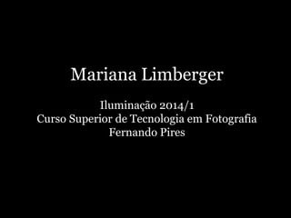 Mariana Limberger
Iluminação 2014/1
Curso Superior de Tecnologia em Fotografia
Fernando Pires
 