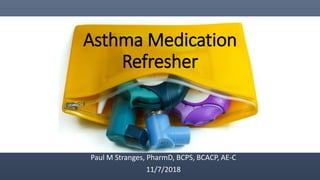 Asthma Medication
Refresher
Paul M Stranges, PharmD, BCPS, BCACP, AE-C
11/7/2018
 