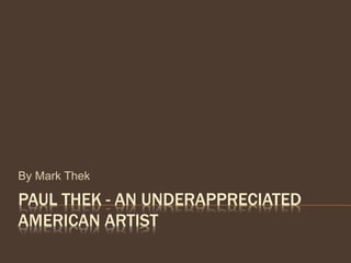 PAUL THEK - AN UNDERAPPRECIATED
AMERICAN ARTIST
By Mark Thek
 