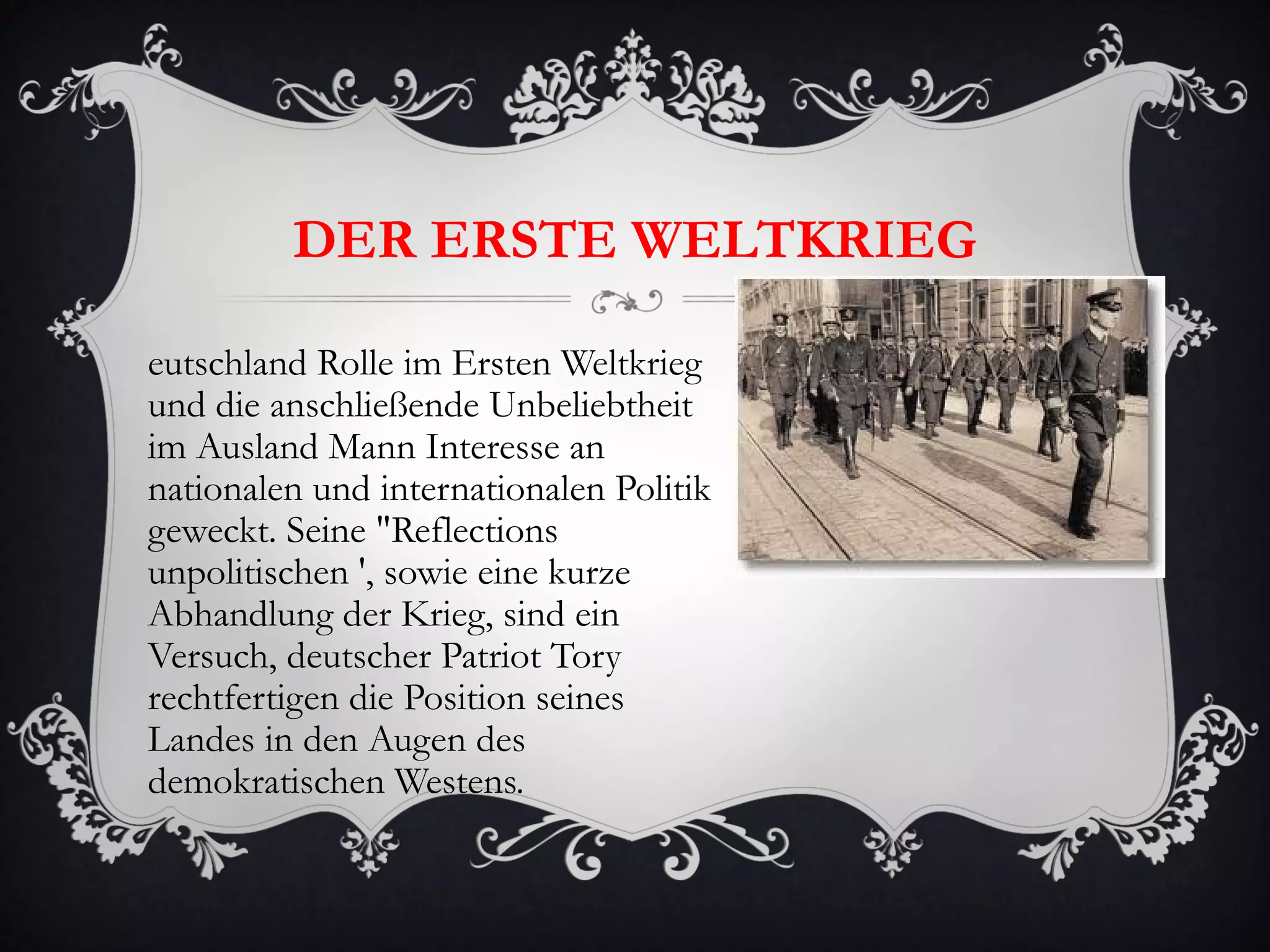 DER ERSTE WELTKRIEG

eutschland Rolle im Ersten Weltkrieg
und die anschließende Unbeliebtheit
im Ausland Mann Interesse an
nationalen und internationalen Politik
geweckt. Seine "Reflections
unpolitischen ', sowie eine kurze
Abhandlung der Krieg, sind ein
Versuch, deutscher Patriot Tory
rechtfertigen die Position seines
Landes in den Augen des
demokratischen Westens.
 