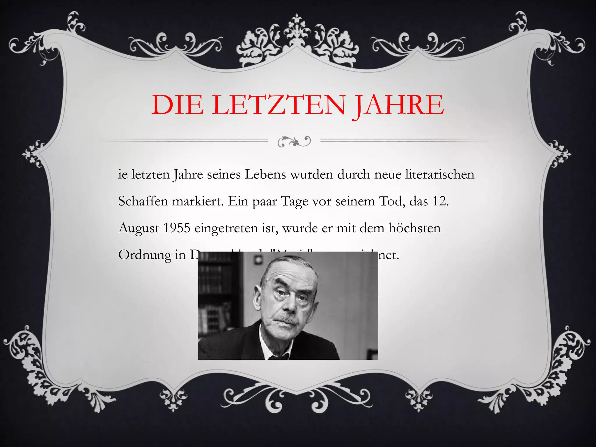 DIE LETZTEN JAHRE

ie letzten Jahre seines Lebens wurden durch neue literarischen
Schaffen markiert. Ein paar Tage vor seinem Tod, das 12.
August 1955 eingetreten ist, wurde er mit dem höchsten
Ordnung in Deutschland, "Merit" ausgezeichnet.
 