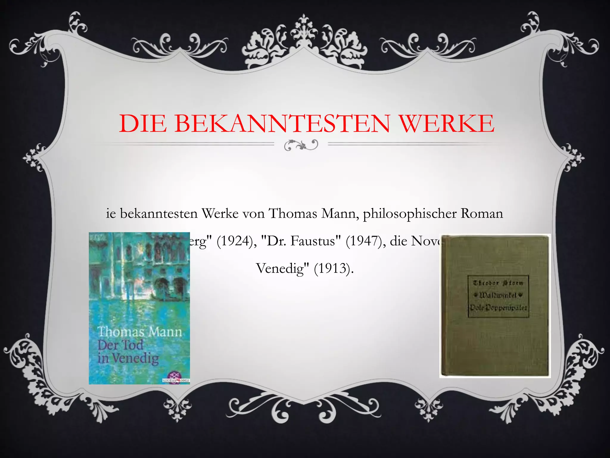 DIE BEKANNTESTEN WERKE


ie bekanntesten Werke von Thomas Mann, philosophischer Roman
"Der Zauberberg" (1924), "Dr. Faustus" (1947), die Novelle "Tod in
                        Venedig" (1913).
 