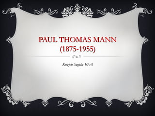 PAUL THOMAS MANN
     (1875-1955)
    Kuzich Swjeta 10-A
 