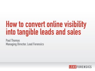 How to convert online visibility
into tangible leads and sales
Paul Thomas
Managing Director, Lead Forensics
 