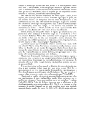 condená-lo. Uma culpa recairia sobre mim, mesmo se eu fosse a primeira vítima
desta falta. O zelo que tenho, se sou da oposição, em criticar o governo, tem sua
fonte exatamente nesta viva necessidade que encontro de colocar sobre ele uma
culpa que me toca. Dessa forma, se eu ler no jornal que um compatriota cometeu
um crime na Venezuela, eu sinto uma espécie de vergonha.
    Mas será que devo me sentir responsável por outras nações? Guardo, a esse
respeito, uma recordação bem viva. Foi na Alemanha, logo depois da guerra, em
um encontro médico. Os transportes estavam ainda desorganizados, e um
conferencista que devia falar sobre a morte não conseguiu chegar. Nós combina-
mos substituí-lo: um teólogo, um colega alemão e eu. "É preciso falar dos campos
de concentração", disse meu colega, "e dos médicos que aceitaram ser
instrumentos de morte". — "Bom", disse-lhe eu, "você é que deve tratar deste
assunto; sou suíço. Falarei sobre outra coisa". E ficou decidido assim.
     Porém, à tarde, no meu quarto, percebi de repente que esta frase que havia
pronunciado estava carregada de farisaísmo suíço. Ela se assemelhava ao "isso
vos pertence" de Pôncio Pilatos. Dava a entender a meu colega que, porque ele
era alemão, se bem que ele tinha sido perseguido e mesmo arruinado pelos
nazistas, era mais solidário que eu com os médicos assassinos. Fiquei perturbado,
levantei-me e fui acordar o meu colega para lhe pedir perdão.
     A extensão dessas responsabilidades coletivas aumenta mais e mais. Onde
está o limite? Não há limite. Nós temos a consciência pesada, diante de nossos
filhos, por deixá-los em um mundo tão inquietante. Muitos físicos, diante das
ameaças das armas atômicas, são despertados brutalmente para uma compreensão
geral das responsabilidades do homem de letras, uma percepção que as belas
teorias sobre a neutralidade da ciência antes abafaram.
     Quanto mais desconhecido é o réu para mim, mais facilmente posso enganar a
mim mesmo e me convencer de que seus problemas só dizem respeito a ele. Mas
este movimento de desassociação me parece, honestamente, com uma espécie de
demissão culposa de minha vocação humana, cuja dignidade reside no seu senso
de responsabilidade.
    É o caso também de um líder quando se dá conta das consequências de seus
atos, e que inocentes podem pagar por seus erros. Assim, Davi fez o
recenseamento do seu povo para se orgulhar do seu poderio, o que desagradou a
Deus. Quando a peste se espalhou pelo país, Davi clamou: "Eu é que pequei, eu é
que procedi perversamente; porém estas ovelhas que fize-ram.?"(2Sm24:17).
     Quanto mais se purifica este senso de responsabilidade, mais se aviva a culpa
que experimentamos de todo o mal que há no mundo. "Quem enfraquece, que eu
também não enfraqueça? Quem se escandaliza, que eu não me inflame?" exclama
Paulo (2 Co 11:29). Pedro fala de Ló, o justo, que tanto se afligia com a vida
dissoluta dos pagãos, seus contemporâneos (2 Pe 2:8). Deve-se citar aqui as belas
passagens do profeta Ezequiel que se sente escolhido como uma sentinela
responsável pelos pecados dos outros (Ez 3:16-21; 33:1-11). Ou ainda Arão que,
 