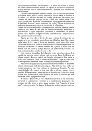 todos os homens têm medo uns dos outros — os alunos dos mestres, os mestres
dos alunos; os maridos de suas esposas, e as esposas de seus maridos; os pastores
de suas ovelhas e estas de seus líderes espirituais - é porque todos têm medo de
serem julgados.
    Este medo desempenha um papel decisivo em todos os conflitos que separam
os homens, tanto públicos quanto particulares, porque todos os homens se
defendem, e se defendem atacando. Os tímidos não atacam abertamente, mas
ruminam sua revolta até o dia em que ela explode mais violenta ainda. E nós
vemos em toda parte do mundo "comportamentos agressivos que são o desespero
de famílias e de povos", como escreveu o Dr. Nodet.27 Mesmo as igrejas têm
medo uma das outras, pois temem ser convencidas de infidelidade.
Quando um incidente diplomático estoura entre duas nações, é com uma energia
prodigiosa que, dentro de cada país, são denunciadas as faltas do inimigo. A
demonstração é lógica, implacável, irrefutável; a unanimidade da opinião
pública e a da imprensa é impressionante; a abundância e a engenhosidade
dos argumentos são sem limites.
    Aquele que tem a favor de si a lei, que é vítima da violação de um
tratado, grita por este direito insistindo na sua sólida base legal. Mas o outro
apela, além da lei, para o direito de equidade; apela para além desta
causalidade imediata e formal a uma causalidade muito mais profunda. As
acusações se cruzam e a tensão aumenta. Se a guerra explode cada um
entrará nela em nome da justiça. Passado um certo limiar passional, "os
fuzis começam a atirar sozinhos", como se diz.
    Esta espantosa intensidade da indignação e das acusações mútuas dá a
medida de angústia intolerável que cada um sente diante da idéia de ser
julgado culpado. Pode-se traduzir as fórmulas clássicas da luta social e
política em termos de culpa: os homens se limitaram a culpar os outros para
se desculparem a si mesmos. Todos ficam sujos e ninguém é purificado.
    Não acreditem que estes que proclamam um ar indiferente ou desafiador
estejam isentos desse medo de serem julgados. Mais cedo ou mais tarde, seu
comportamento os trai. Eles praticam a estratégia da distração. Por suas
excentricidades, eles atraem críticas que não os afetam, porque eles as
suscitam deliberadamente, para se preservar daquelas que eles temem, sobre
pontos mais vulneráveis e mais sensíveis da frente de batalha que eles
defendem contra o julgamento social.
    A ciência, o positivismo, a visão objetiva das coisas e de sua causalidade
universal, o determinismo histórico e o determinismo psicológico não
aboliram de todo, como se crê, a culpa humana. Esta "preenche a nossa
vida", como escreveu o Dr. Sarano. Será que não passamos a maior parte do
 