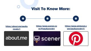 https://about.me/paultu
rovsky1
https://www.scener.co
m/@paulturovsky
https://www.pinterest.c
om/paulturovsky1/
Visit To Know More:
 