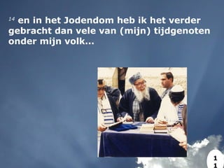 14
 en in het Jodendom heb ik het verder
gebracht dan vele van (mijn) tijdgenoten
onder mijn volk...
1
1
 