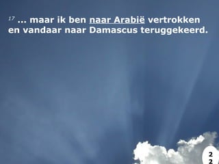 17
 ... maar ik ben naar Arabië vertrokken
en vandaar naar Damascus teruggekeerd.
2
2
 