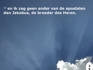 19
 en ik zag geen ander van de apostelen
dan Jakobus, de broeder des Heren.
2
5
 