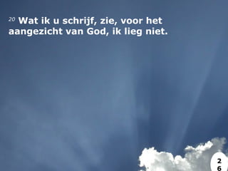 20
 Wat ik u schrijf, zie, voor het
aangezicht van God, ik lieg niet.
2
6
 