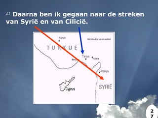 21
 Daarna ben ik gegaan naar de streken
van Syrië en van Cilicië.
2
7
 