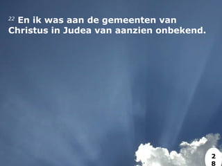 22
 En ik was aan de gemeenten van
Christus in Judea van aanzien onbekend.
2
8
 