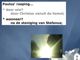 Paulus' roeping...
* door wie?
door Christus vanuit de hemel;
* wanneer?
na de steniging van Stefanus;
3
1
 