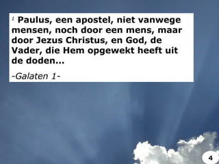 1
Paulus, een apostel, niet vanwege
mensen, noch door een mens, maar
door Jezus Christus, en God, de
Vader, die Hem opgewekt heeft uit
de doden...
-Galaten 1-
4
 