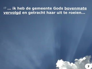 13
 ... ik heb de gemeente Gods bovenmate
vervolgd en getracht haar uit te roeien...
7
 