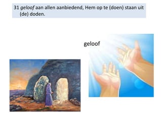 31 geloof aan allen aanbiedend, Hem op te (doen) staan uit
(de) doden.
geloof
 