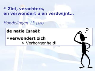 41   Ziet, verachters,  en verwondert u en verdwijnt… Handelingen 13  (2/4) de natie Israël: verwondert zich    > Verborgenheid! 