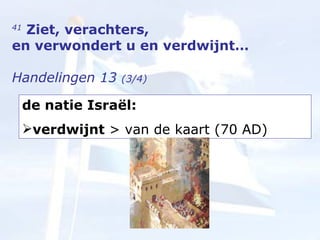 41   Ziet, verachters,  en verwondert u en verdwijnt… Handelingen 13  (3/4) de natie Israël: verdwijnt  > van de kaart (70 AD) 