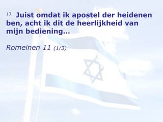 13    Juist omdat ik apostel der heidenen ben, acht ik dit de heerlijkheid van mijn bediening… Romeinen 11  (1/3) 
