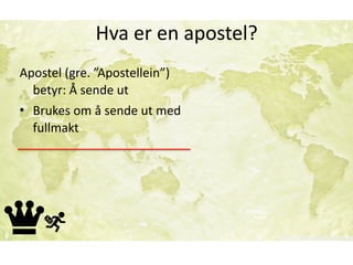 Hva	er	en	apostel?
Apostel	(gre.	”Apostellein”)	
betyr:	Å	sende	ut	
• Brukes	om	å	sende	ut	med	
fullmakt
 