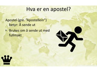 Hva	er	en	apostel?
Apostel	(gre.	”Apostellein”)	
betyr:	Å	sende	ut	
• Brukes	om	å	sende	ut	med	
fullmakt
 
