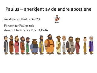 Paulus	–	anerkjent	av	de	andre	apostlene
Forvrenger Paulus tale 
«fører til fortapelse» 2.Pet 3,15-16
Anerkjenner Paulus Gal 2,9
 