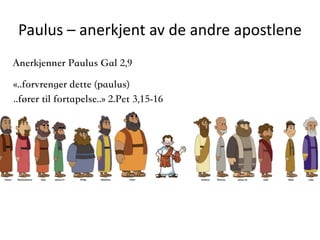 Paulus	–	anerkjent	av	de	andre	apostlene
«..forvrenger dette (paulus)  
..fører til fortapelse..» 2.Pet 3,15-16
Anerkjenner Paulus Gal 2,9
 