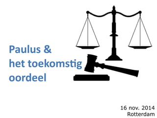 Paulus &
het toekomstig
oordeel
16 nov. 2014
Rotterdam
 