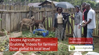 Access Agriculture:
Enabling 'Videos for farmers'
from global to local level

Paul Van Mele
paul@accessagriculture.org

 