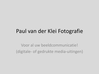 Paul van der Klei Fotografie Voor al uw beeldcommunicatie! (digitale- of gedrukte media-uitingen) 