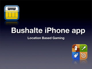 Bushalte iPhone app
Location Based Gaming
 