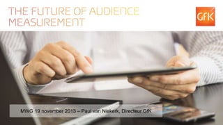 MWG 19 november 2013 – Paul van Niekerk, Directeur GfK
© GfK Intomart 2013 | Future of Audience Measurement | 19 november 2013

1

 