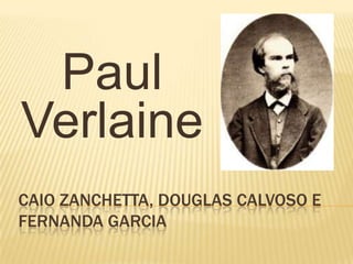 Paul
Verlaine
CAIO ZANCHETTA, DOUGLAS CALVOSO E
FERNANDA GARCIA
 