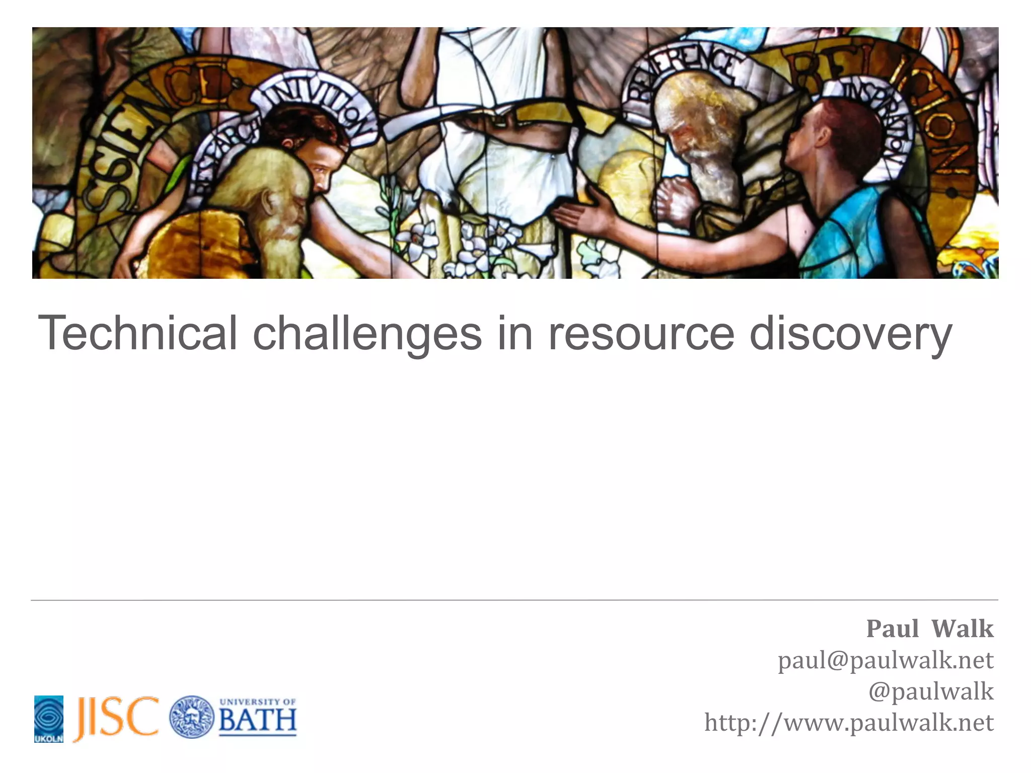 Technical challenges in resource discovery




                                           Paul	
  	
  Walk
                                     paul@paulwalk.net
                                           @paulwalk
                              http://www.paulwalk.net
 