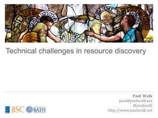 Technical challenges in resource discovery




                                           Paul	
  	
  Walk
                                     paul@paulwalk.net
                                           @paulwalk
                              http://www.paulwalk.net
 