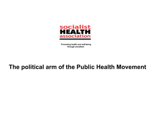 Promoting health and well-being
                          through socialism




 

    The political arm of the Public Health Movement
                                      
                                      
 
 