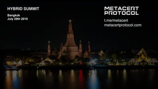 t.me/metacert
metacertprotocol.com
HYBRID SUMMIT
Bangkok
July 29th 2019
 