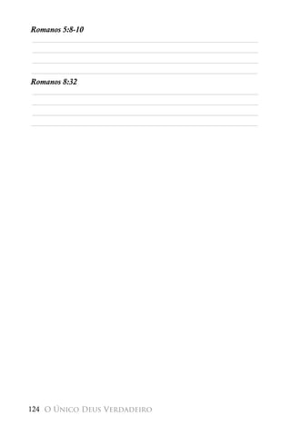 Romanos 5:8-10
________________________________________________________
________________________________________________________
________________________________________________________
________________________________________________________
Romanos 8:32
________________________________________________________
________________________________________________________
________________________________________________________
________________________________________________________




124 O Único Deus Verdadeiro
 