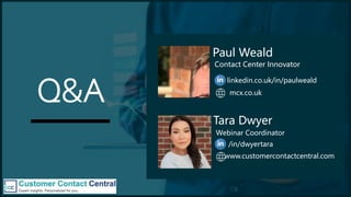 Q&A
Paul Weald
Contact Center Innovator
linkedin.co.uk/in/paulweald
Tara Dwyer
Webinar Coordinator
/in/dwyertara
www.custo...