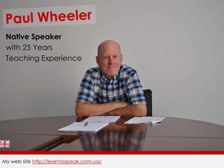 Paul Wheeler Native Speaker with 25 Years Teaching Experience My web site http://learntospeak.com.ua/ 
