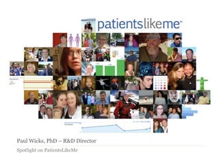 Paul Wicks, PhD – R&D Director
Spotlight on PatientsLikeMe
 