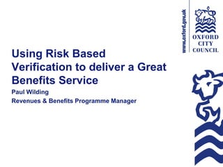 Using Risk Based
Verification to deliver a Great
Benefits Service
Paul Wilding
Revenues & Benefits Programme Manager
 